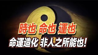 時也，命也，運也；命運造化，非人之所能也！ ｜道聽途說