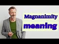 Magnanimity | Meaning of magnanimity