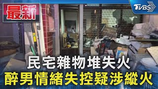 民宅雜物堆失火 醉男情緒失控疑涉縱火｜TVBS新聞 @TVBSNEWS01