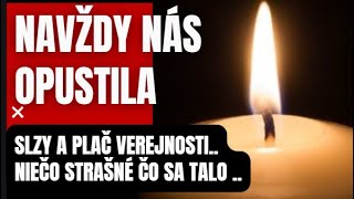 Navždy nás opustila.. Slzy a plač verejnosti. Niečo strašné čo sa stalo.