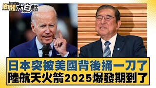 日本突被美國背後捅一刀了 陸航天火箭2025爆發期到了 【新聞大白話】20250104