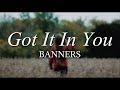 Got It In You - BANNERS (Acoustic) // Lyrics Video