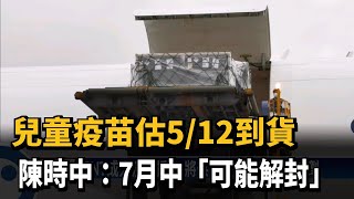 兒童疫苗估5/12到貨 陳時中：7月中「可能解封」－民視新聞