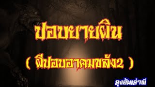 ปอบยายผิน​ (ผีปอบ​อาคม​ขลัง​2)  :ลุง​อ้น​เล่า​ผี