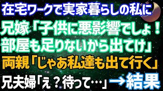 【スカッとする話】在宅ワークで実家暮らしの私に兄嫁「子供に悪影響でしょ！部屋も足りないから出て行け」両親「じゃあ私達も出て行くわ」兄夫婦「え？」結果