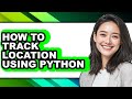 How to Track Location Using Python - Step by Step