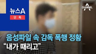 [단독]“내가 때리고”…음성파일에 드러난 감독의 폭행 정황 | 뉴스A