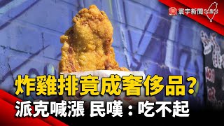 炸雞排竟成奢侈品？派克喊漲 民嘆：吃不起｜#寰宇新聞  @globalnewstw ​