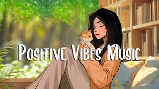 Positive Vibes Music 🍀 Playlist songs that make you feel better ~ Morning music