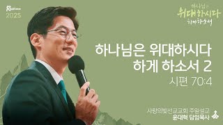 [주일설교]  하나님은 위대하시다 하게 하소서 2/ 윤대혁 담임목사(25년 1월 5일)