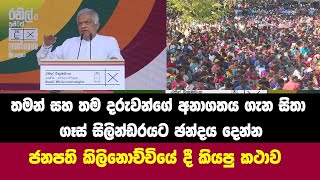 තමන් සහ තම දරුවන්ගේ අනාගතය ගැන සිතා ගෑස් සිලින්ඩරයට ඡන්දය දෙන්න. ජනපති කිලිනොච්චියේ දී කියපු කථාව