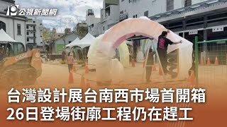 台灣設計展台南西市場首開箱 26日登場街廓工程仍在趕工｜20241024 公視中晝新聞