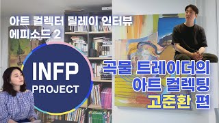 《 아트컬렉터 릴레이 인터뷰》 Ep02 고준환 컬렉터(ENTP)-곡물 트레이더의 아트 컬렉팅