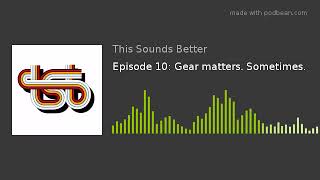 Episode 10: Gear matters. Sometimes.