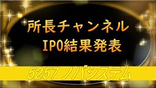 所長チャンネル　IPO結果発表  5257 ノバシステム