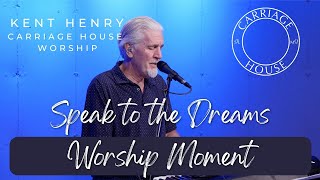 KENT HENRY | SPEAK TO THE DREAMS - WORSHIP MOMENT | CARRIAGE HOUSE WORSHIP