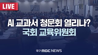 AI 교과서 청문회 열리나? 국회 교육위원회 제2차 전체 회의 [LIVE] | 대구MBC 2025년 1월 7일