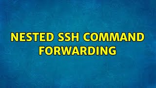 Nested ssh command forwarding (2 Solutions!!)