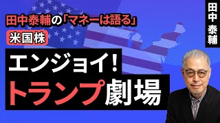 田中泰輔のマネーは語る：【米国株】 エンジョイ！トランプ劇場（田中 泰輔）【楽天証券 トウシル】