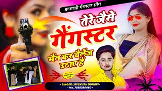 GANGSTER SONG ~  TERE JAISE GANGSTER | तेरे जैसे गैंगस्टर मैंने कर चैलेंज उठाए हैं | LOVEKUSH DUNGRI