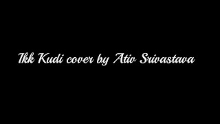 Ikk Kudi (Reprised Version) | Udta Punjab | Diljit Dosanjh | Soulful Song | Cover | Ativ Srivastava