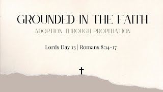 Lords Day 13 : Romans 8 : 14 - 17 - Grounded in the Faith : Adoption through Propitiation.