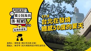 獨立特派員Podcast｜特派員聊天室｜EP.8台北在發燒 體感50度的夏天｜公視 20230823