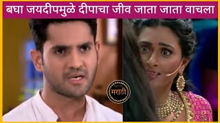 बघा जयदीपमुळे दीपाचा जीव जाता जाता वाचला 😮| Sukh mhanje nkki kay ast today's episode | star prav