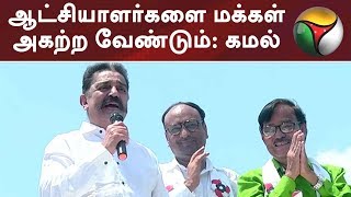 ஆட்சியாளர்களை மக்கள் அகற்ற வேண்டும்: கமல் | Election 2019 | AIADMK | DMK | Congress | BJP