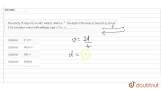 The velocity of ultrasonic sound in water is 1400 m s^(-1) . The depth of the ocean as detected ...