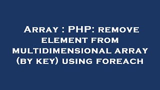Array : PHP: remove element from multidimensional array (by key) using foreach