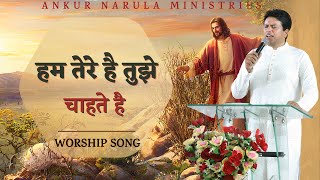 Hum Tere Hai Tujhe Chahte Hai || हम तेरे है || Ankur Narula Ministry Official || Worship Song ||