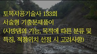 429 토목시공기술사 133회 서술형 사방댐의 기능, 목적에 따른 분류 및 특징, 적정위치 선정 시