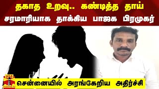 தகாத உறவு..கண்டித்த தாய் - சரமாரியாக தாக்கிய பாஜக பிரமுகர் - சென்னையில் அரங்கேறிய அதிர்ச்சி