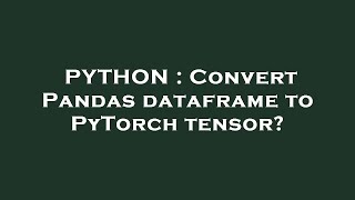 PYTHON : Convert Pandas dataframe to PyTorch tensor?