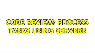 Code Review: Process Tasks Using Servers