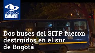 Dos buses del SITP fueron destruidos por vándalos en el sur de Bogotá