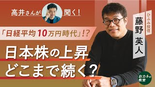 日本株はどこまで上昇するのか　ひふみ投信の藤野英人さんに「高井さん」が聞く！　なぜ海外投資家は日本株買いに動いたのか　「日経平均10万円時代」のシナリオとは【高井宏章のおカネの教室】