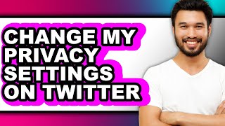 How to Change My Privacy Settings on Twitter (full Guide)
