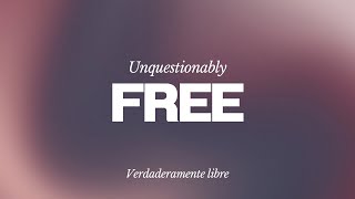 Unquestionably Free/ Verdaderamente libre