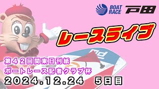 2024.12.24 戸田レースライブ 第４２回関東日刊紙ボートレース記者クラブ杯 5日目