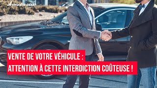 Vente de votre véhicule : Attention à cette interdiction coûteuse !