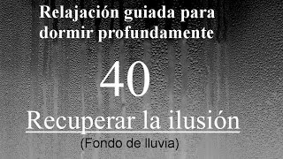 RELAJACION PARA DORMIR - 40 - Recuperar la ilusión. (Fondo de lluvia)