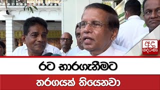 රට භාරගැනීමට තරගයක් තියෙනවා - මෛත්‍රී