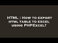 HTML : How to export html table to excel using PHPExcel?