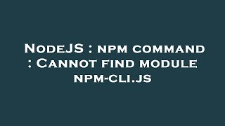 NodeJS : npm command : Cannot find module npm-cli.js