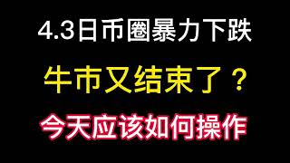 4.3日币圈暴力下跌！牛市又结束了？今天应该如果操作？