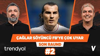 Çağlar Söyüncü Fenerbahçe için doğru bir transfer olur | Serdar Ali Çelikler, Ali Ece | Son Raund #2
