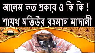 আলেম কত প্রকার ও কি কি ! শায়খ মতিউর রহমান মাদানী ! By Sheikh Motiur Rahman Madani