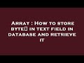 Array : How to store byte[] in text field in database and retrieve it